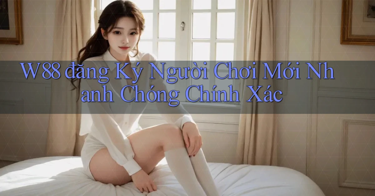 w88  đăng ký người chơi mới nhanh chóng chính xác