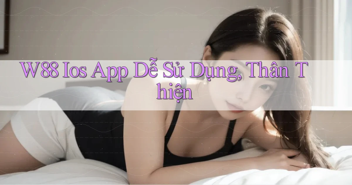 w88  ios app dễ sử dụng, thân thiện