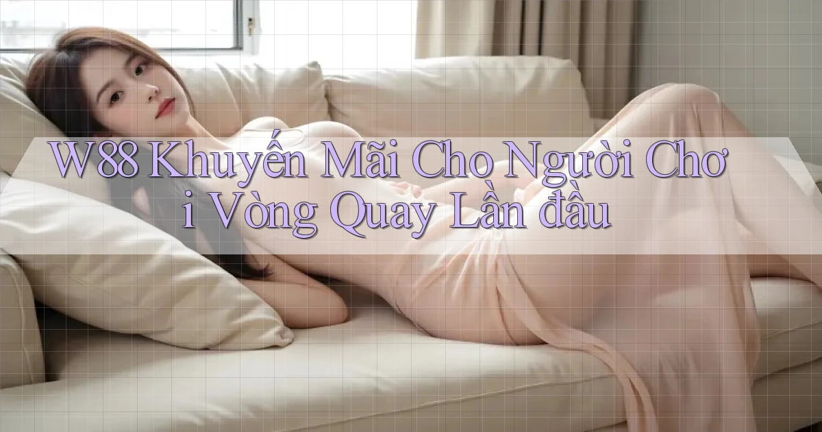 w88  khuyến mãi cho người chơi vòng quay lần đầu