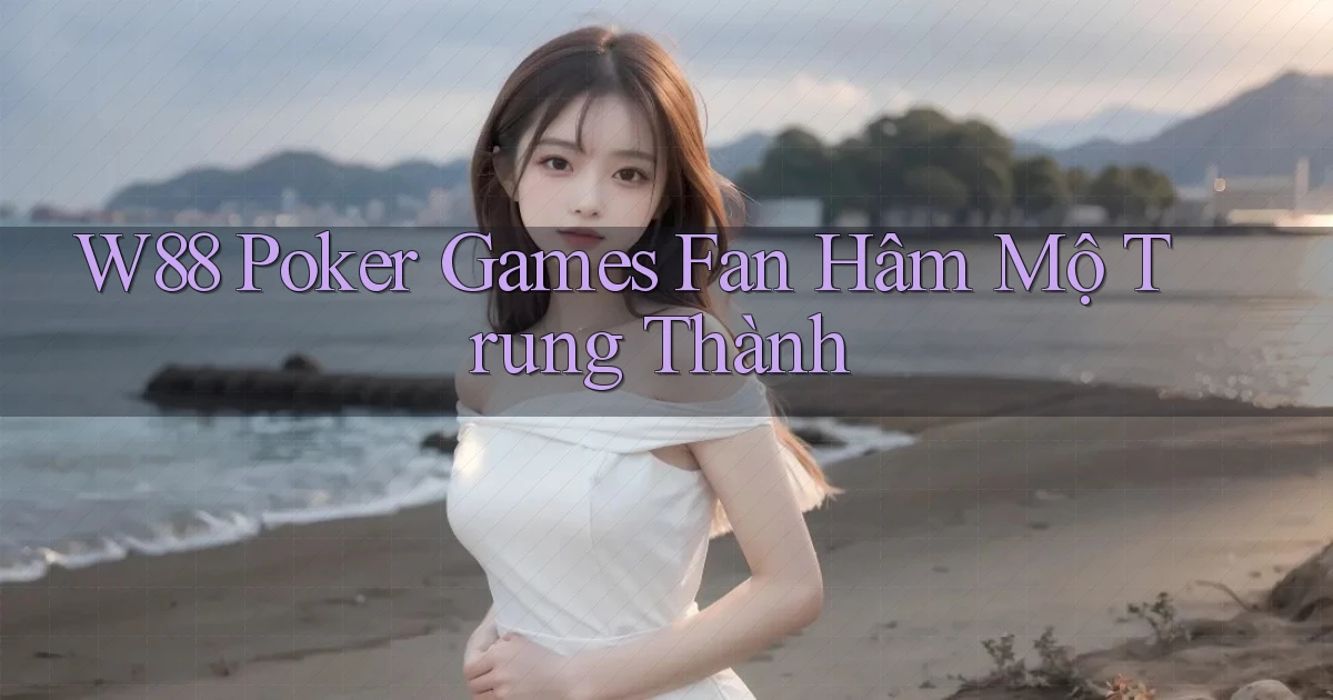 w88  poker games fan hâm mộ trung thành