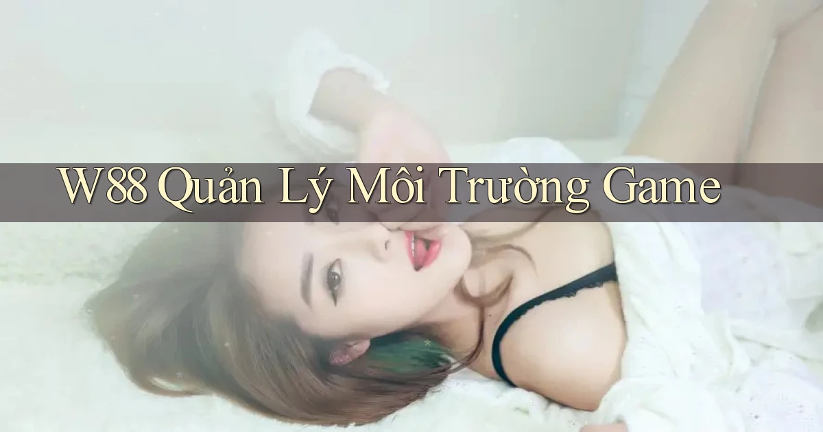 w88  quản lý môi trường game