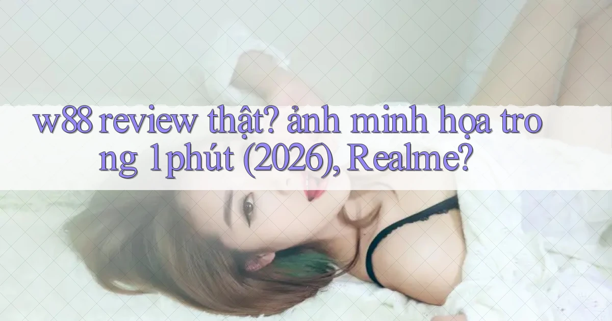 w88 review thật ảnh minh họa trong 1 phút (2026), Realme