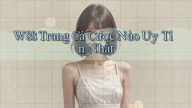 w88  trang cá cược nào uy tín nhất