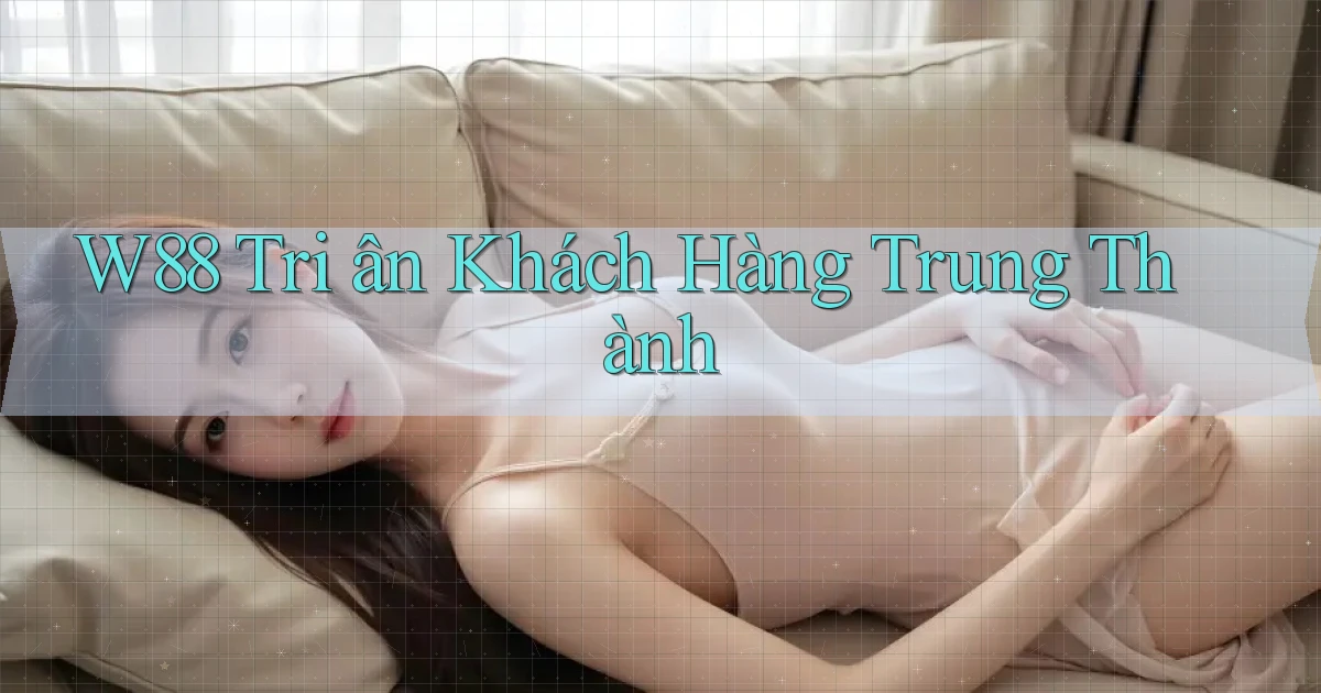 w88  tri ân khách hàng trung thành