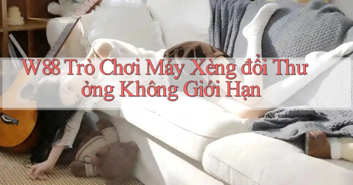 w88  trò chơi máy xèng đổi thưởng không giới hạn