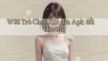 w88  trò chơi xóc đĩa apk đổi thưởng