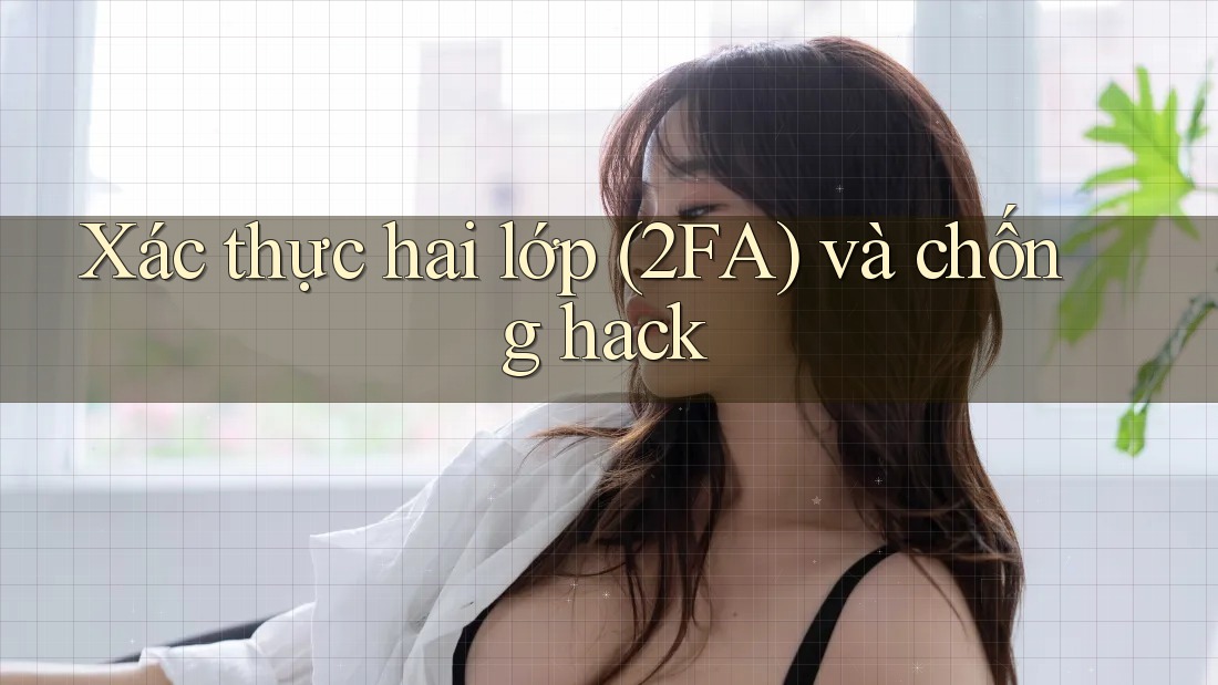 Xác thực hai lớp (2FA) và chống hack Xác thực hai lớp (2FA) và chống hack