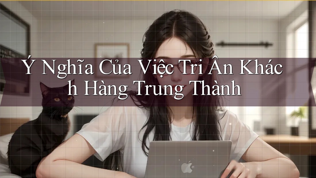 Ý Nghĩa Của Việc Tri Ân Khách Hàng Trung Thành Ý Nghĩa Của Việc Tri Ân Khách Hàng Trung Thành