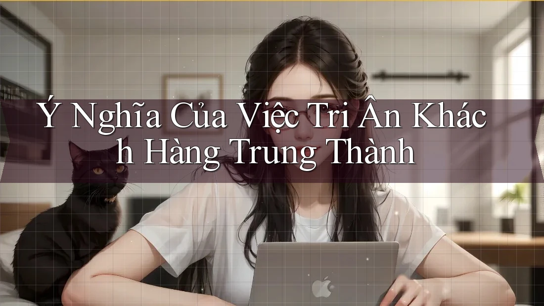 Ý Nghĩa Của Việc Tri Ân Khách Hàng Trung Thành