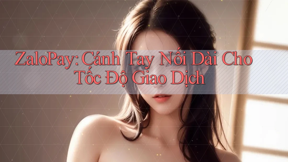 ZaloPay: Cánh Tay Nối Dài Cho Tốc Độ Giao Dịch ZaloPay: Cánh Tay Nối Dài Cho Tốc Độ Giao Dịch